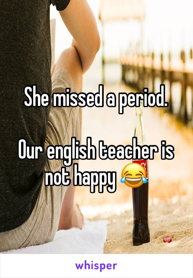 She missed a period.

Our english teacher is not happy 😂