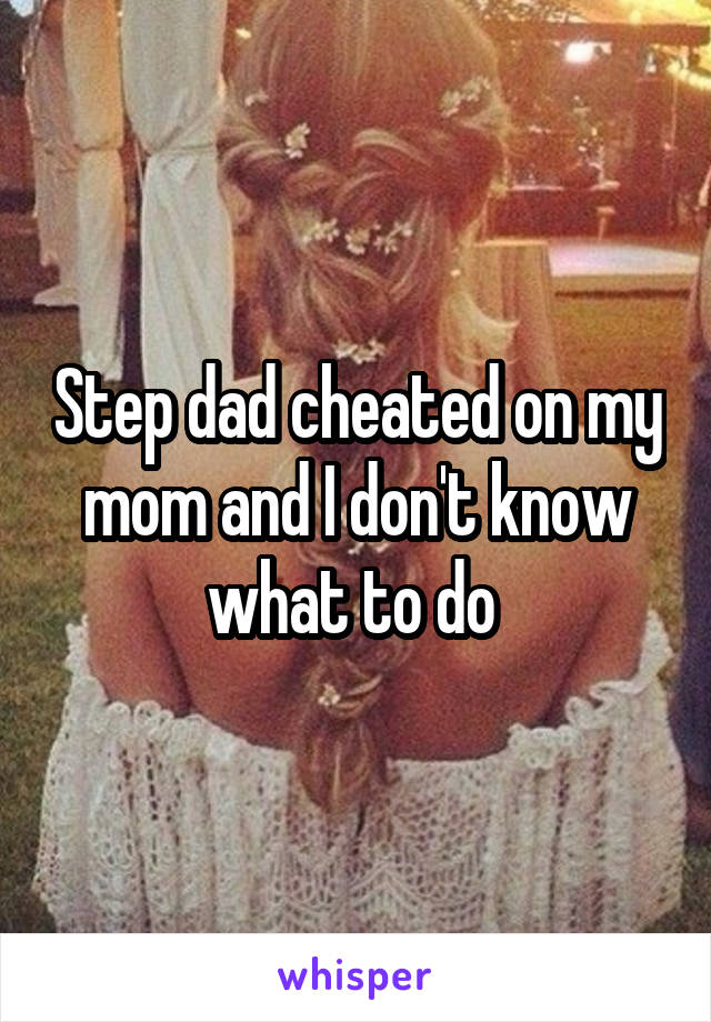 Step dad cheated on my mom and I don't know what to do 