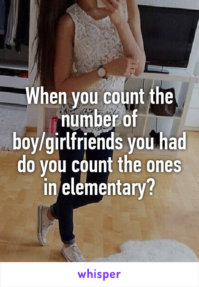 When you count the number of boy/girlfriends you had do you count the ones in elementary?