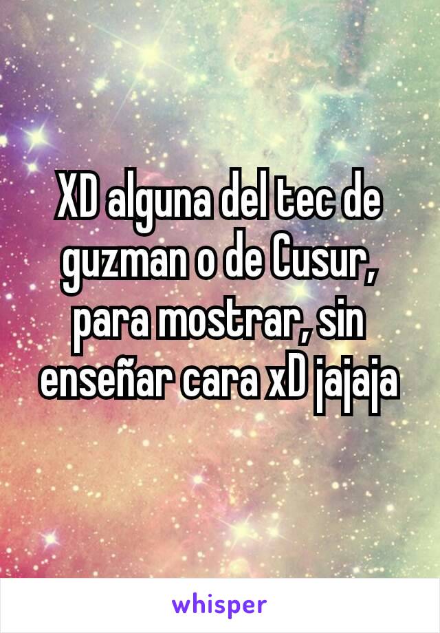 XD alguna del tec de guzman o de Cusur, para mostrar, sin enseñar cara xD jajaja