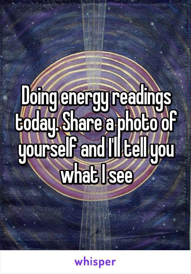 Doing energy readings today. Share a photo of yourself and I'll tell you what I see