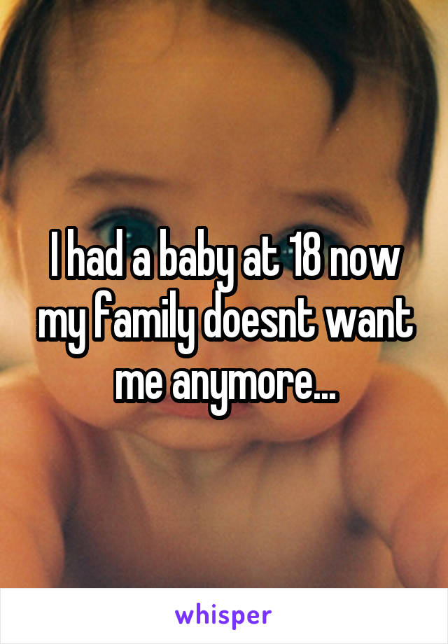 I had a baby at 18 now my family doesnt want me anymore...