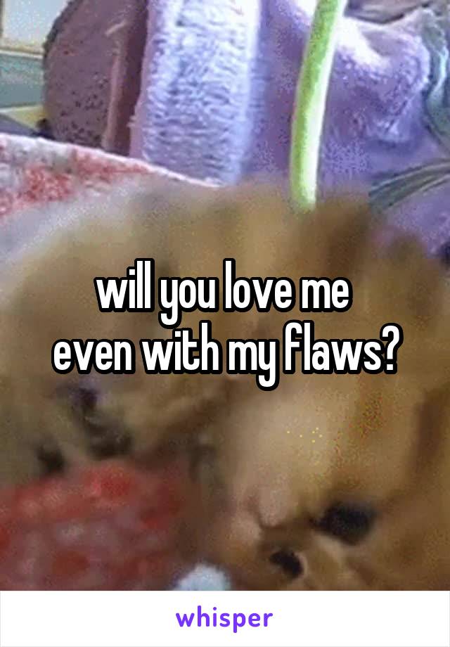 will you love me 
even with my flaws?