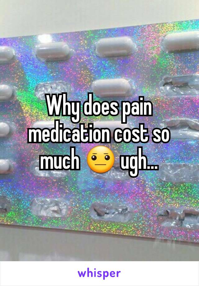 Why does pain medication cost so much 😐 ugh...