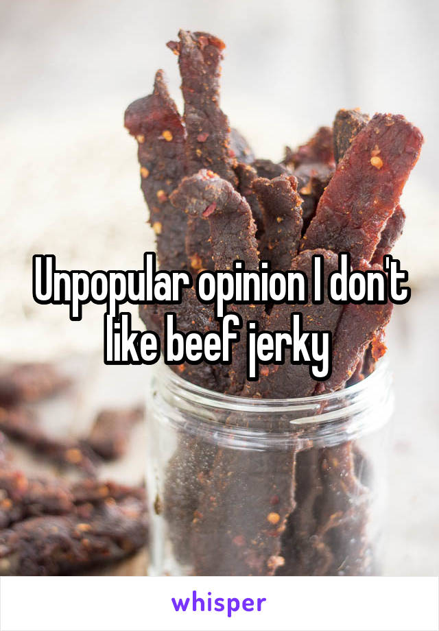 Unpopular opinion I don't like beef jerky 