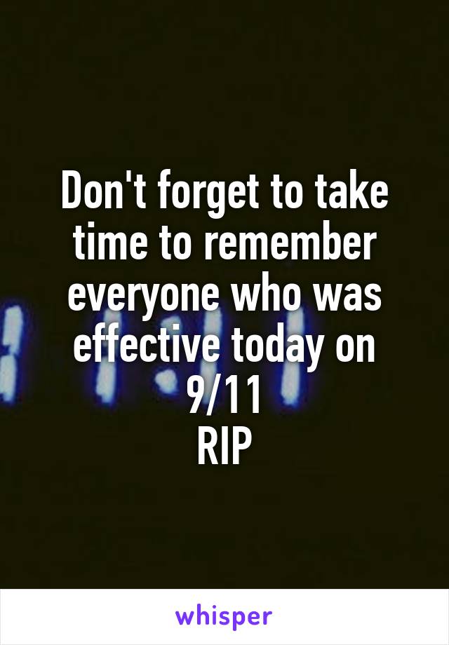 Don't forget to take time to remember everyone who was effective today on 9/11
RIP