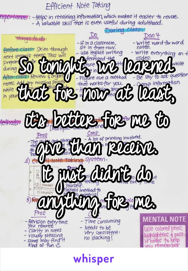 So tonight, we learned that for now at least, it's better for me to give than receive.
It just didn't do anything for me.