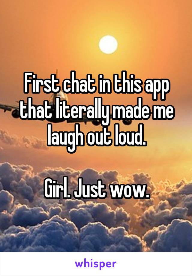 First chat in this app that literally made me laugh out loud.

Girl. Just wow.