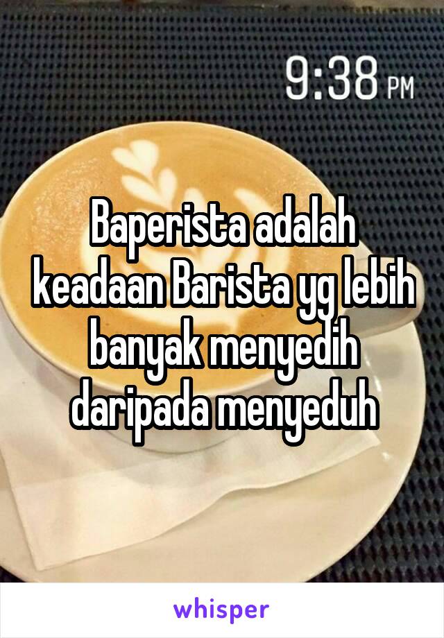 Baperista adalah keadaan Barista yg lebih banyak menyedih daripada menyeduh