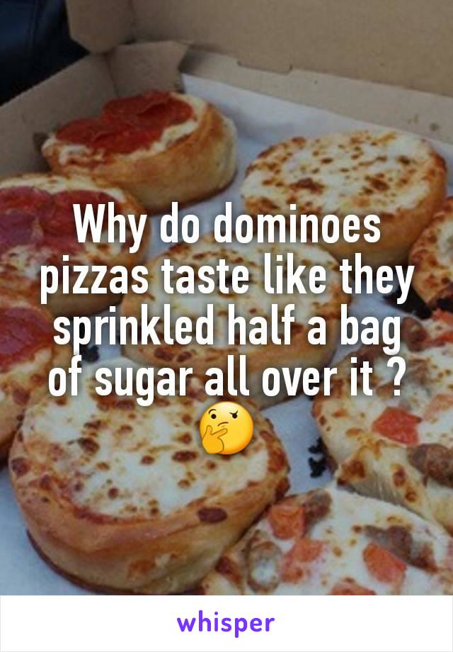 Why do dominoes pizzas taste like they sprinkled half a bag of sugar all over it ?
🤔