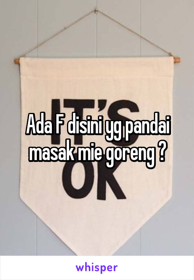 Ada F disini yg pandai masak mie goreng ?