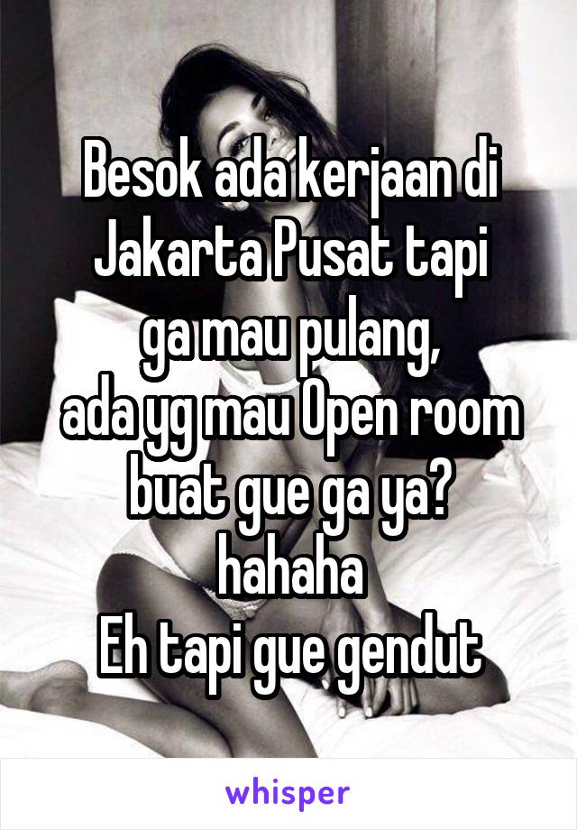 Besok ada kerjaan di Jakarta Pusat tapi
 ga mau pulang, 
ada yg mau Open room buat gue ga ya?
hahaha
Eh tapi gue gendut