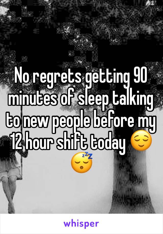 No regrets getting 90 minutes of sleep talking to new people before my 12 hour shift today 😌😴