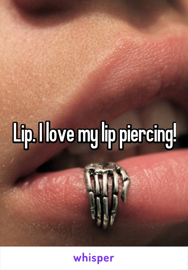 Lip. I love my lip piercing!