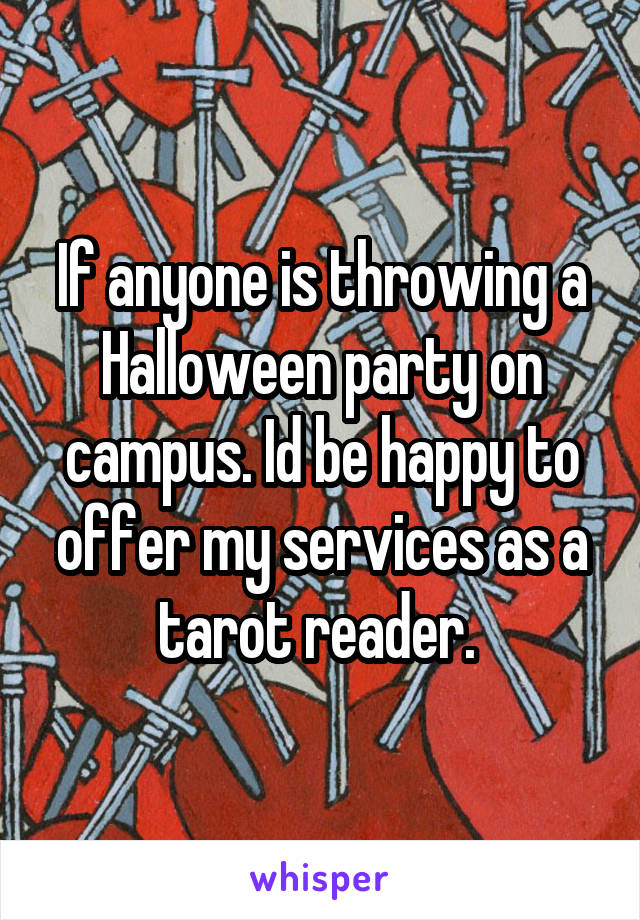 If anyone is throwing a Halloween party on campus. Id be happy to offer my services as a tarot reader. 