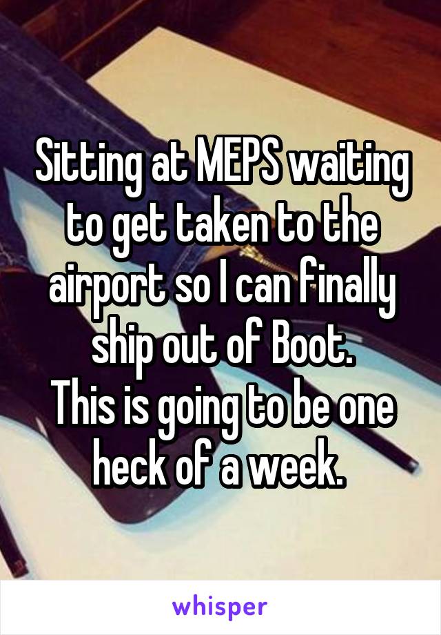 Sitting at MEPS waiting to get taken to the airport so I can finally ship out of Boot.
This is going to be one heck of a week. 