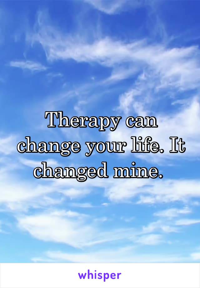 Therapy can change your life. It changed mine. 