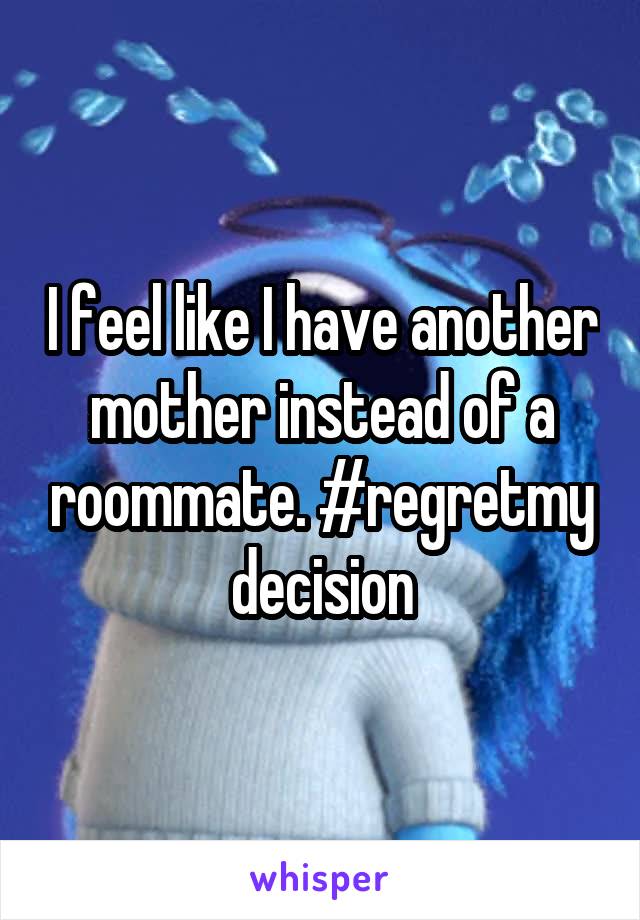 I feel like I have another mother instead of a roommate. #regretmy decision