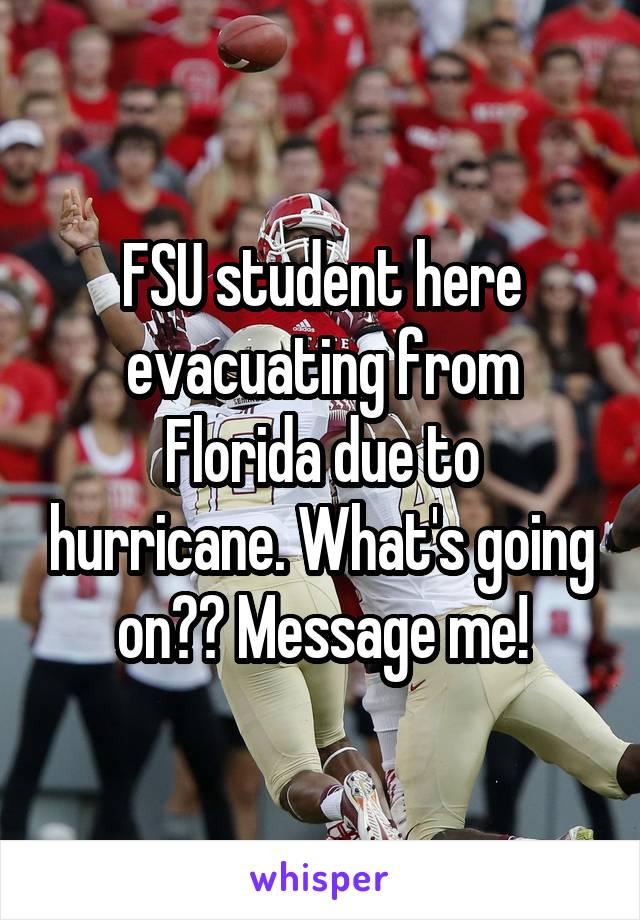 FSU student here evacuating from Florida due to hurricane. What's going on?? Message me!