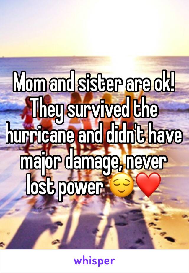 Mom and sister are ok! They survived the hurricane and didn't have major damage, never lost power 😌❤️