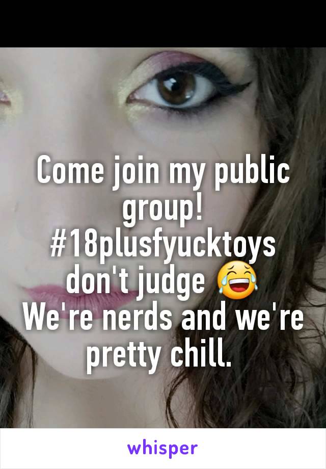 Come join my public group! #18plusfyucktoys don't judge 😂
We're nerds and we're pretty chill. 