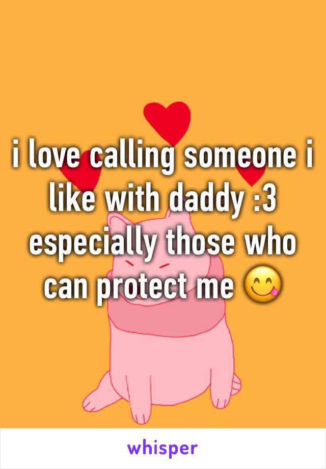 i love calling someone i like with daddy :3 especially those who can protect me 😋