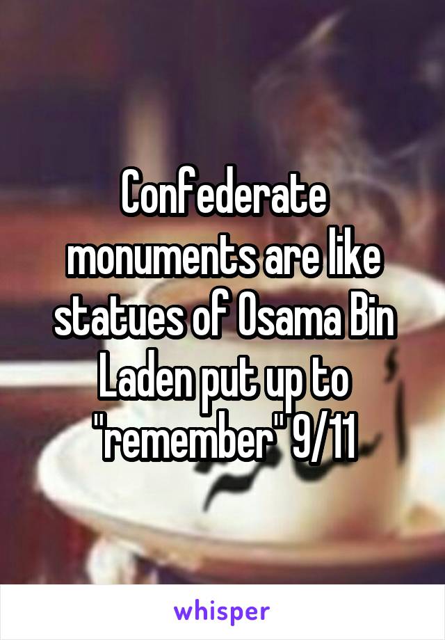 Confederate monuments are like statues of Osama Bin Laden put up to "remember" 9/11