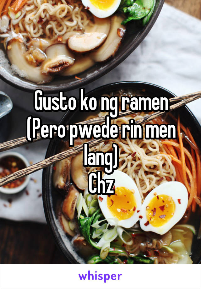 Gusto ko ng ramen
(Pero pwede rin men lang)
Chz