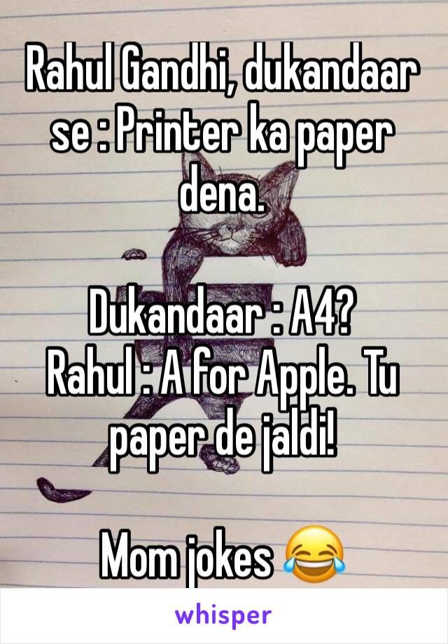 Rahul Gandhi, dukandaar se : Printer ka paper dena.

Dukandaar : A4?
Rahul : A for Apple. Tu paper de jaldi!

Mom jokes 😂