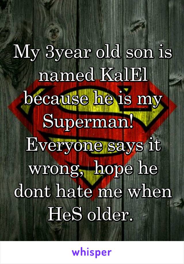 My 3year old son is named KalEl because he is my Superman!  
Everyone says it wrong,  hope he dont hate me when HeS older. 