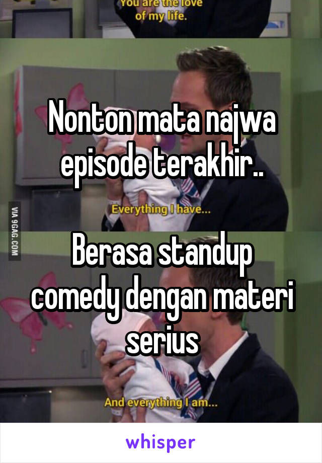 Nonton mata najwa episode terakhir..

Berasa standup comedy dengan materi serius