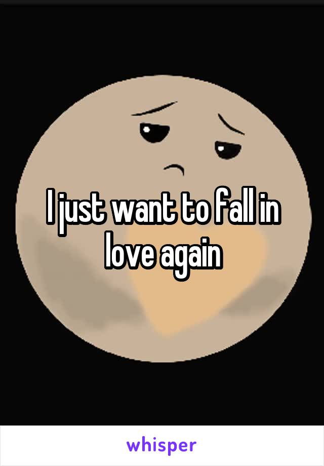 I just want to fall in love again