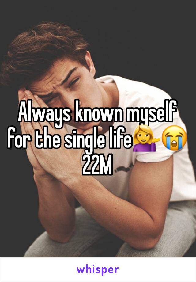 Always known myself for the single life💁😭 22M