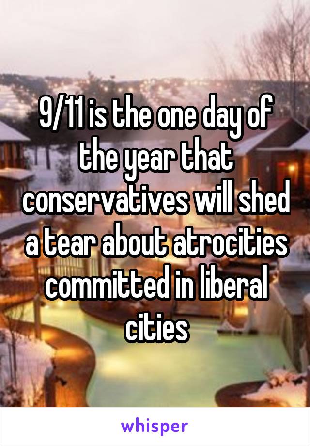 9/11 is the one day of the year that conservatives will shed a tear about atrocities committed in liberal cities