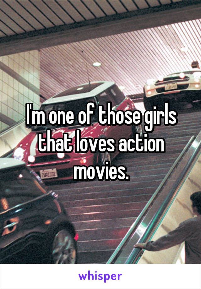 I'm one of those girls that loves action movies.