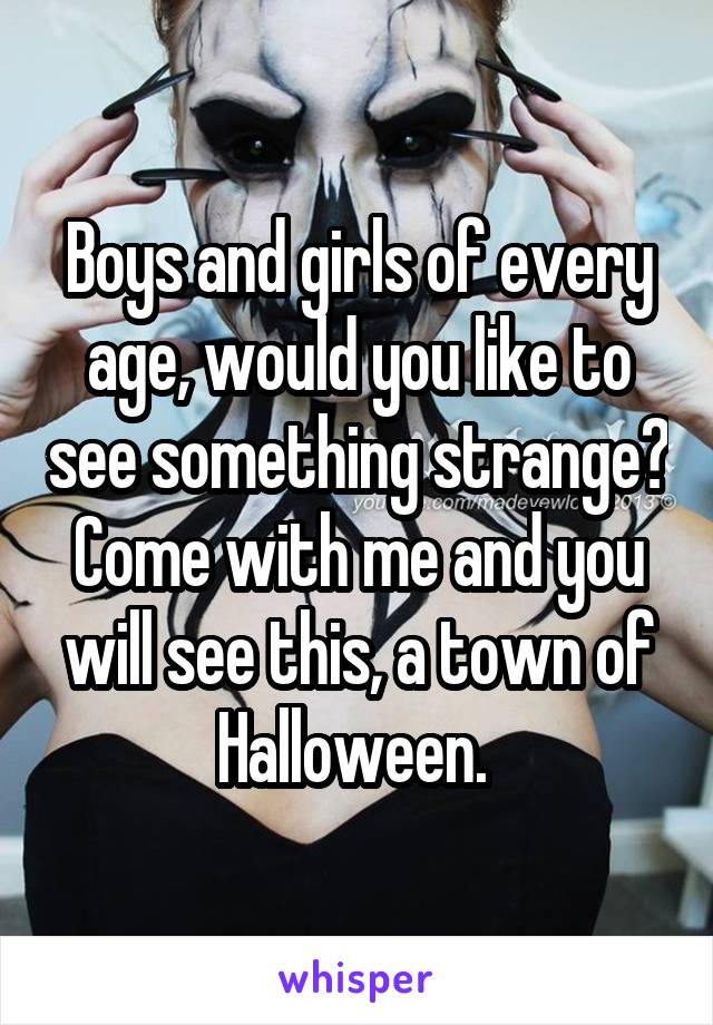 Boys and girls of every age, would you like to see something strange? Come with me and you will see this, a town of Halloween. 