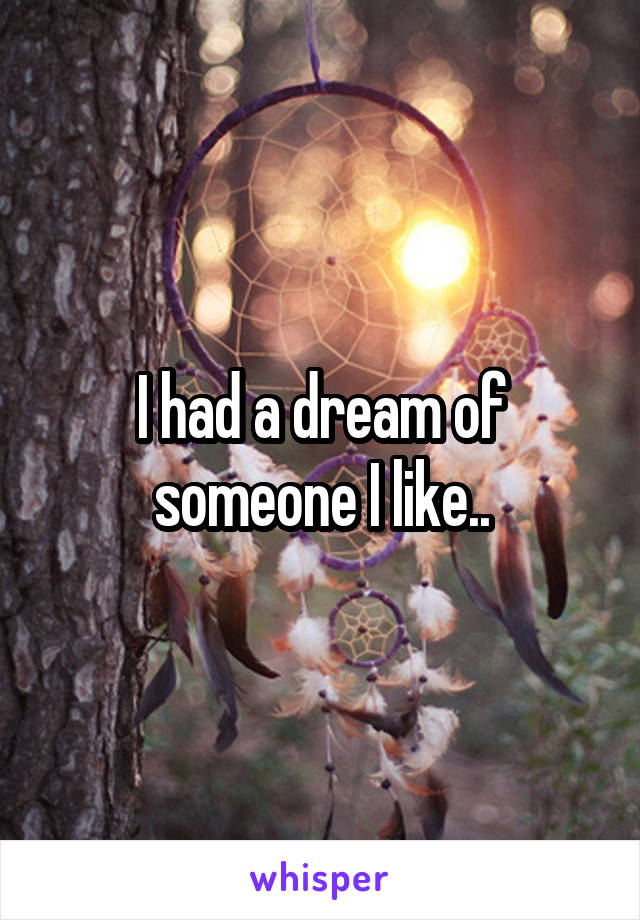 I had a dream of someone I like..