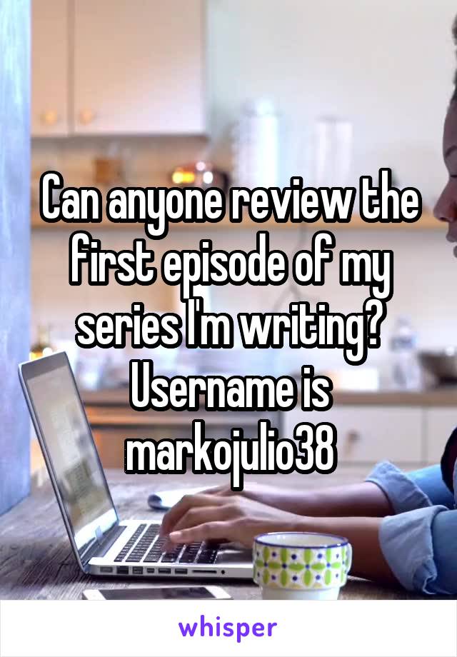 Can anyone review the first episode of my series I'm writing? Username is markojulio38