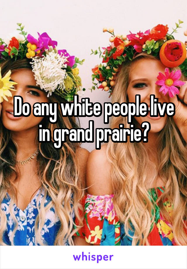 Do any white people live in grand prairie?
