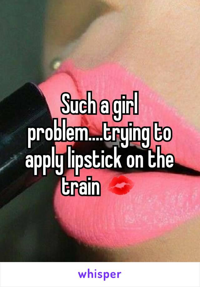 Such a girl problem....trying to apply lipstick on the train 💋