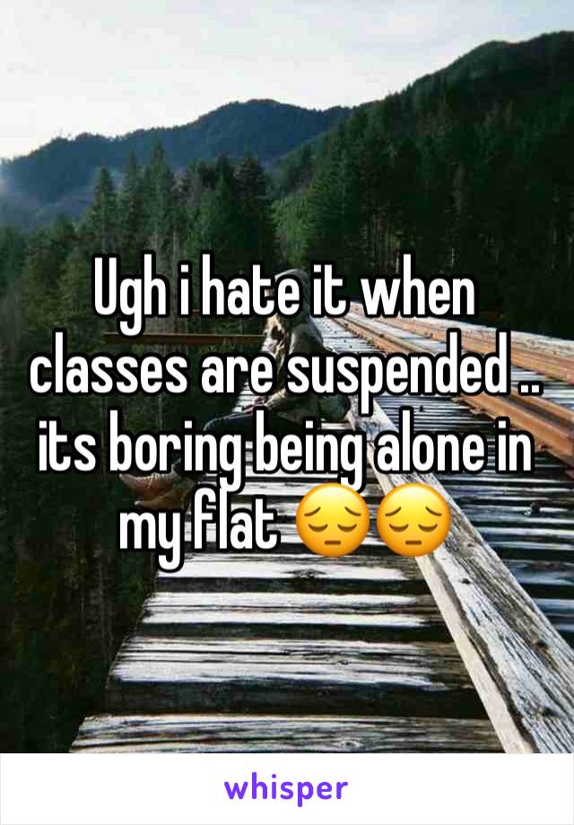 Ugh i hate it when classes are suspended .. its boring being alone in my flat 😔😔