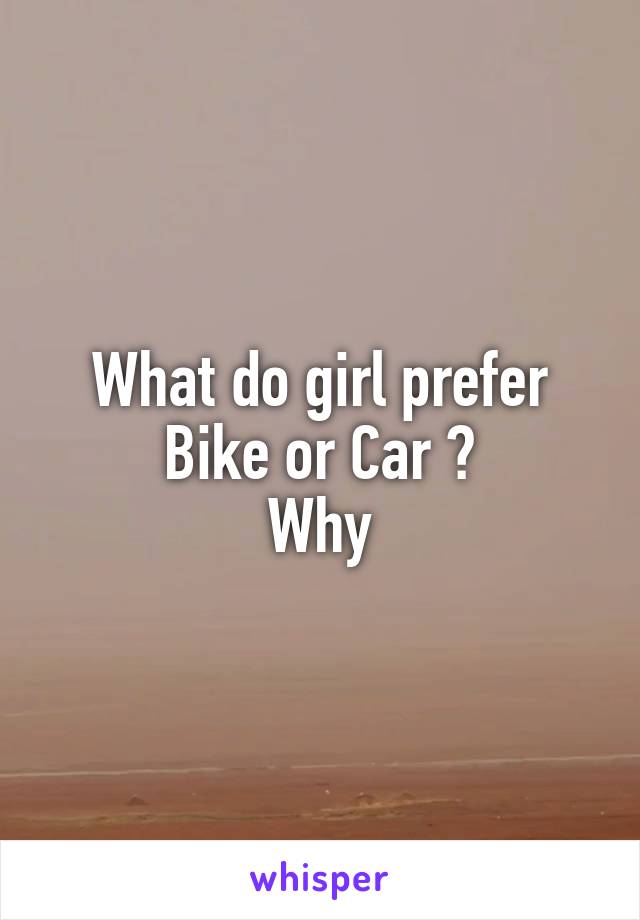 What do girl prefer
Bike or Car ?
Why