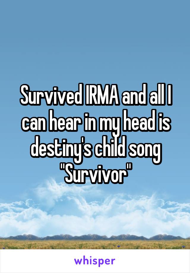 Survived IRMA and all I can hear in my head is destiny's child song "Survivor"