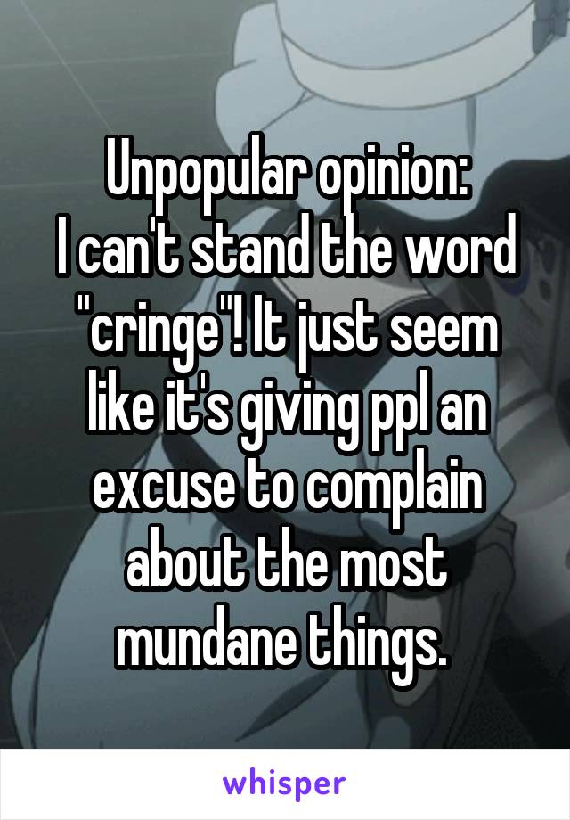 Unpopular opinion:
I can't stand the word "cringe"! It just seem like it's giving ppl an excuse to complain about the most mundane things. 