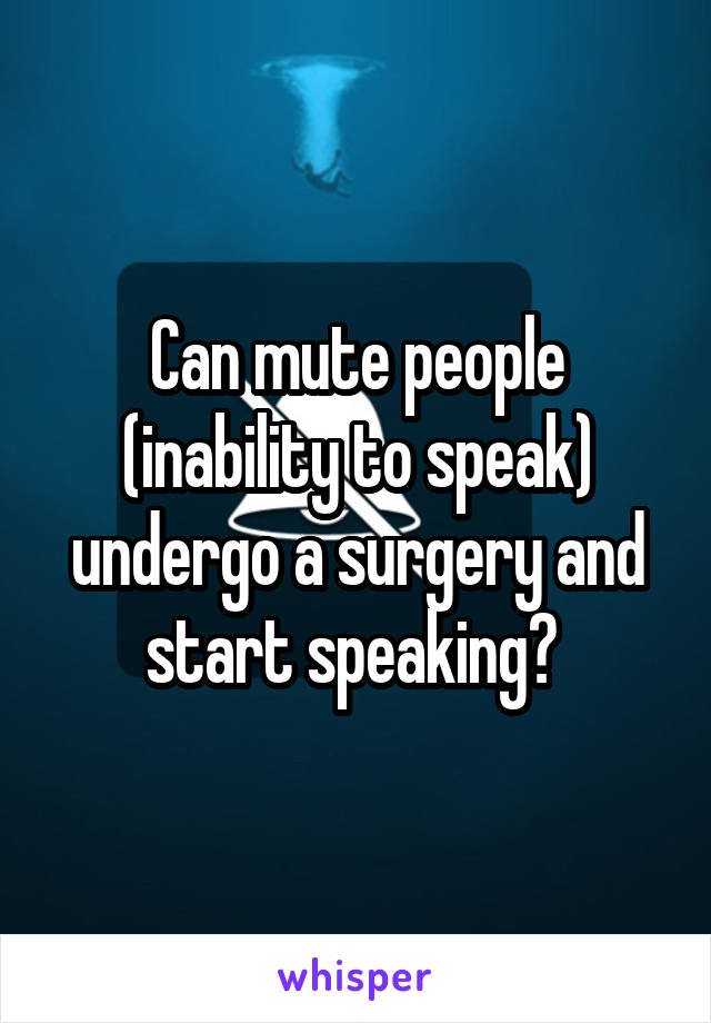 Can mute people (inability to speak) undergo a surgery and start speaking? 