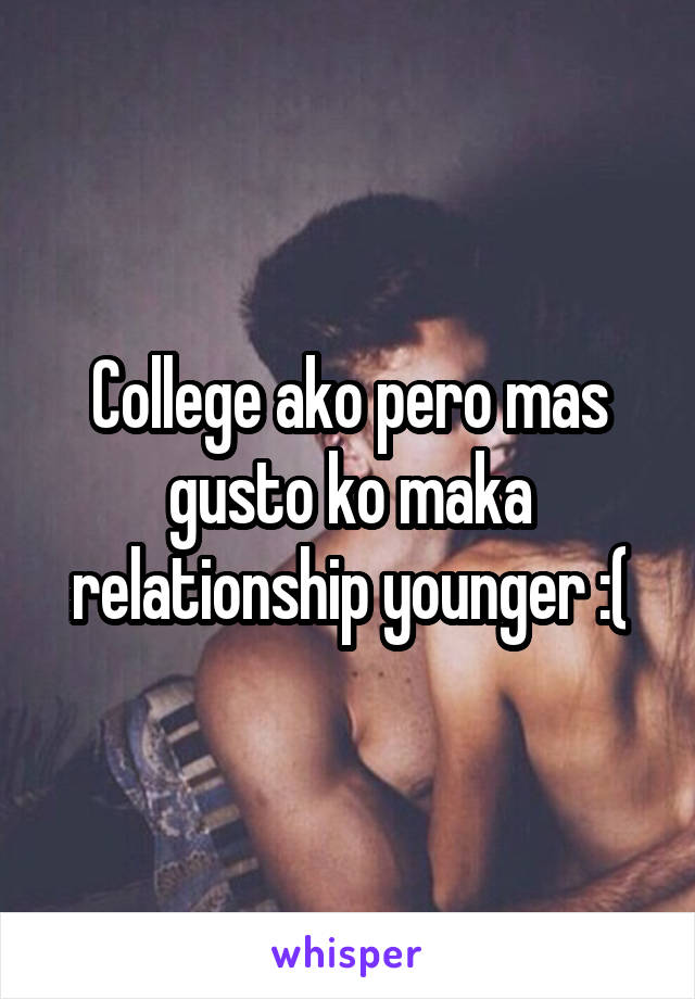 College ako pero mas gusto ko maka relationship younger :(