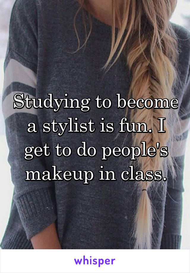 Studying to become a stylist is fun. I get to do people's makeup in class.