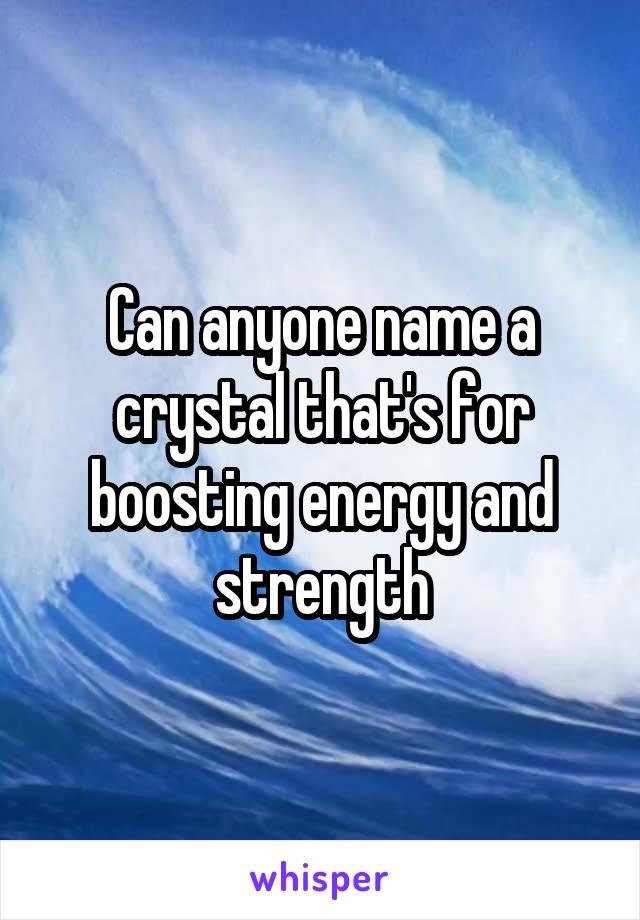 Can anyone name a crystal that's for boosting energy and strength