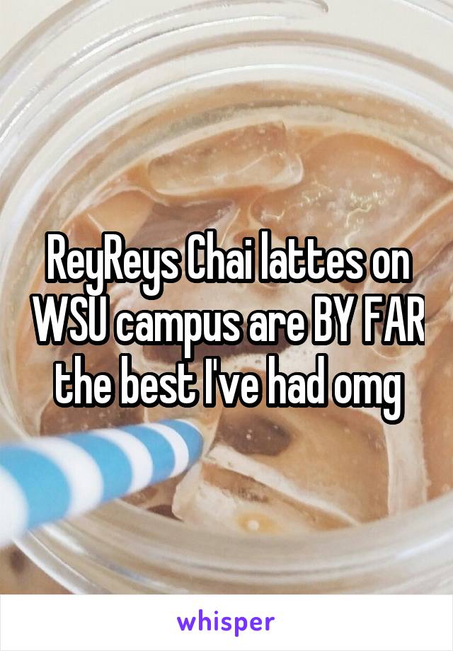 ReyReys Chai lattes on WSU campus are BY FAR the best I've had omg