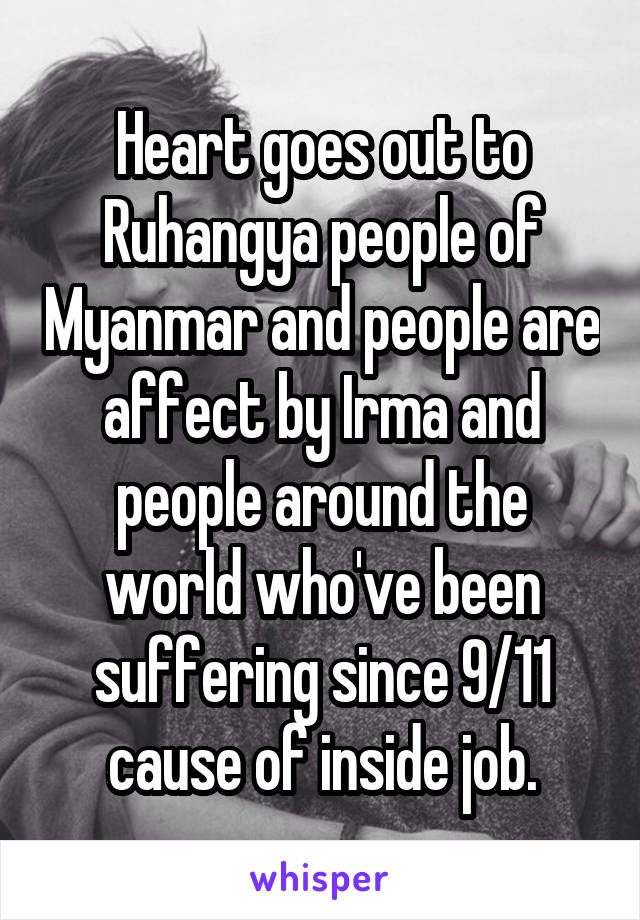 Heart goes out to Ruhangya people of Myanmar and people are affect by Irma and people around the world who've been suffering since 9/11 cause of inside job.